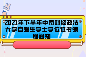 2021年下半年中南財經(jīng)政法大學(xué)自考生學(xué)士學(xué)位證書領(lǐng)取通知