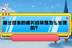 湖北自考的相關(guān)檔案是怎么處理的？