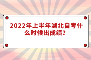 2022年上半年湖北自考什么時候出成績？