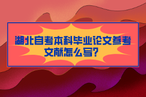 湖北自考本科畢業(yè)論文參考文獻怎么寫？