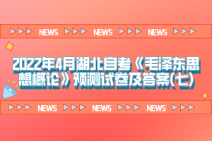 2022年4月湖北自考《毛澤東思想概論》預測試卷及答案(七)