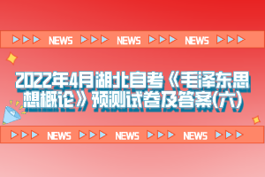 2022年4月湖北自考《毛澤東思想概論》預測試卷及答案(六)