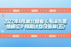 2022年4月湖北自考《毛澤東思想概論》預(yù)測試卷及答案(五)