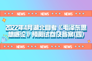 2022年4月湖北自考《毛澤東思想概論》預(yù)測試卷及答案(四)