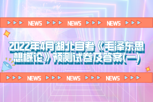 2022年4月湖北自考《毛澤東思想概論》預測試卷及答案(一)