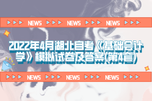 2022年4月湖北自考《基礎(chǔ)會計學(xué)》模擬試卷及答案(第4套)