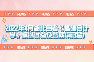 2022年4月湖北自考《基礎(chǔ)會計學(xué)》模擬試卷及答案(第3套)