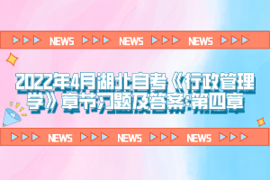 2022年4月湖北自考《行政管理學(xué)》章節(jié)習(xí)題及答案:第四章