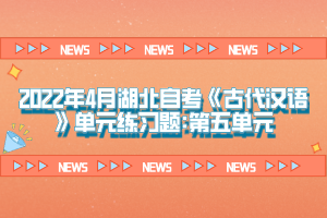 2022年4月湖北自考《古代漢語》單元練習題:第五單元