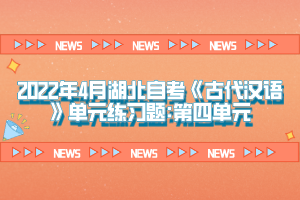 2022年4月湖北自考《古代漢語》單元練習題:第四單元