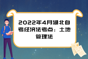 2022年4月湖北自考經濟法考點：土地管理法