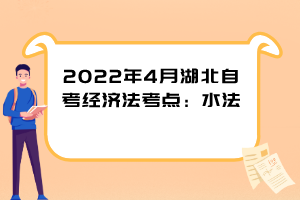 2022年4月湖北自考經濟法考點：水法