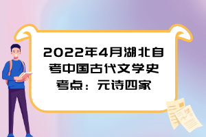 2022年4月湖北自考中國古代文學史考點：元詩四家