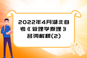 2022年4月湖北自考《管理學(xué)原理》名詞解釋(2)