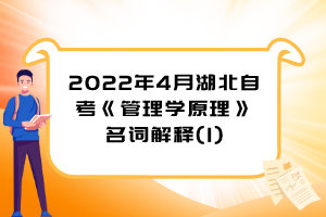 2022年4月湖北自考《管理學(xué)原理》名詞解釋(1)