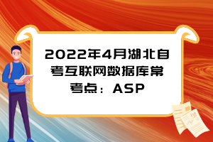 2022年4月湖北自考互聯(lián)網(wǎng)數(shù)據(jù)庫?？键c(diǎn)：ASP