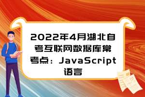 2022年4月湖北自考互聯(lián)網(wǎng)數(shù)據(jù)庫(kù)常考點(diǎn)：JavaScript語(yǔ)言