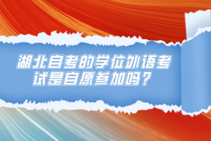 湖北自考的學(xué)位外語(yǔ)考試是自愿參加嗎？