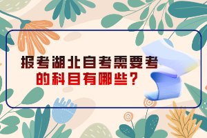 報(bào)考湖北自考需要考的科目有哪些？