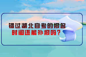 錯(cuò)過(guò)湖北自考的報(bào)名時(shí)間還能補(bǔ)報(bào)嗎？