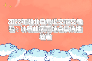 2022年湖北自考論文范文參考：計算機(jī)病毒特點(diǎn)其傳播危害