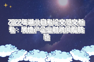 2022年湖北自考論文范文參考：房地產(chǎn)企業(yè)財務(wù)風(fēng)險防范