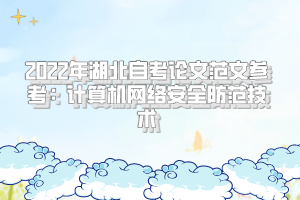 2022年湖北自考論文范文參考：計算機(jī)網(wǎng)絡(luò)安全防范技術(shù)