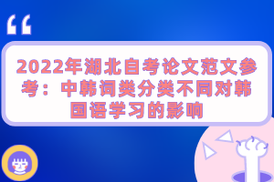 2022年湖北自考論文范文參考：中韓詞類分類不同對(duì)韓國語學(xué)習(xí)的影響