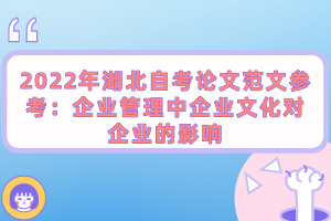 2022年湖北自考論文范文參考：企業(yè)管理中企業(yè)文化對企業(yè)的影響