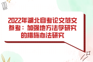 2022年湖北自考論文范文參考：加強(qiáng)地方法學(xué)研究的措施辦法研究