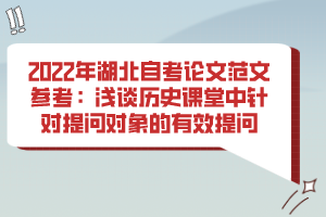 2022年湖北自考論文范文參考：淺談歷史課堂中針對(duì)提問對(duì)象的有效提問