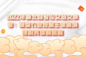 2022年湖北自考論文范文參考：新型農(nóng)業(yè)經(jīng)營主體困境擺脫其體制機(jī)制