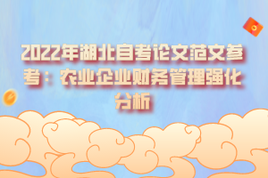 2022年湖北自考論文范文參考：農(nóng)業(yè)企業(yè)財(cái)務(wù)管理強(qiáng)化分析