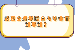 武漢文理學院自考畢業(yè)證難不難？