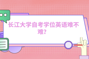 長江大學自考學位英語難不難？