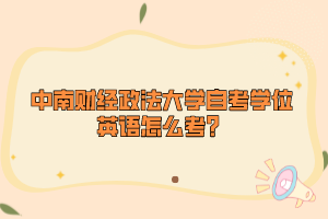 中南財經政法大學自考學位英語怎么考？