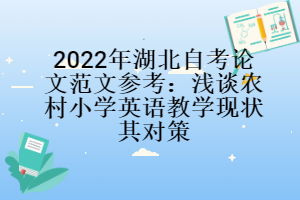 2022年湖北自考論文范文參考：淺談農村小學英語教學現狀其對策