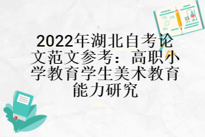 2022年湖北自考論文范文參考：高職小學教育學生美術教育能力研究