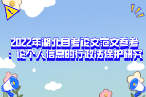 2022年湖北自考論文范文參考：論個(gè)人信息的行政法保護(hù)研究