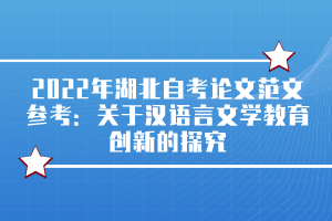 2022年湖北自考論文范文參考：關于漢語言文學教育創(chuàng)新的探究