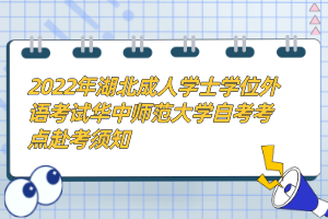 2022年湖北成人學(xué)士學(xué)位外語考試華中師范大學(xué)自考考點赴考須知