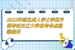 2022年湖北成人學(xué)士學(xué)位外語考試長江大學(xué)自考考點(diǎn)溫馨提示