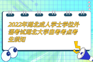 2022年湖北成人學(xué)士學(xué)位外語考試湖北大學(xué)自考考點考生須知