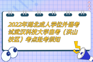 2022年湖北成人學(xué)位外語(yǔ)考試武漢科技大學(xué)自考（洪山校區(qū)）考點(diǎn)赴考須知