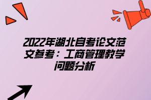 2022年湖北自考論文范文參考：工商管理教學(xué)問(wèn)題分析