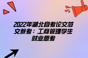 2022年湖北自考論文范文參考：工商管理學(xué)生就業(yè)思考