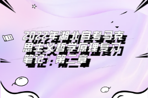 2022年湖北自考馬克思主義哲學(xué)原理復(fù)習(xí)筆記：第二章