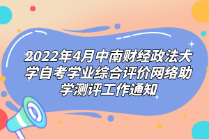 2022年4月中南財(cái)經(jīng)政法大學(xué)自考學(xué)業(yè)綜合評價(jià)網(wǎng)絡(luò)助學(xué)測評工作通知