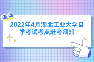 2022年4月湖北工業(yè)大學自學考試考點赴考須知