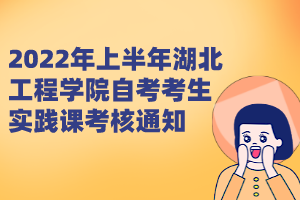 2022年上半年湖北工程學(xué)院自考考生實踐課考核通知